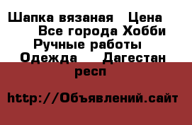 Шапка вязаная › Цена ­ 800 - Все города Хобби. Ручные работы » Одежда   . Дагестан респ.